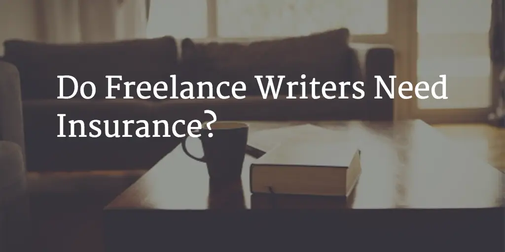 Do Freelance Writers Need Insurance?