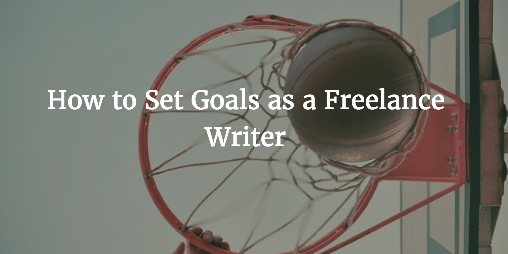 How to Set Goals as a Freelance Writer