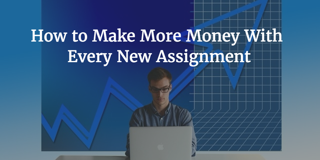 How to Make More Money With Every New Assignment