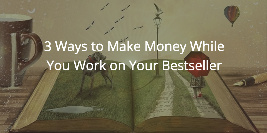 3 Ways to Make Money While You Work on Your Bestseller