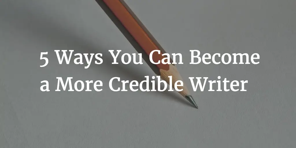 5 Ways You Can Become a More Credible Writer  