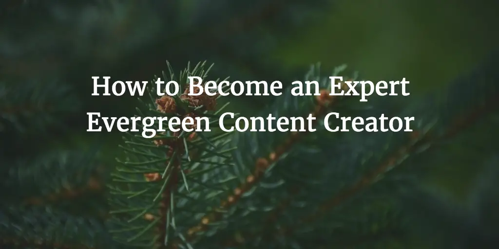 How to Become an Expert Evergreen Content Creator