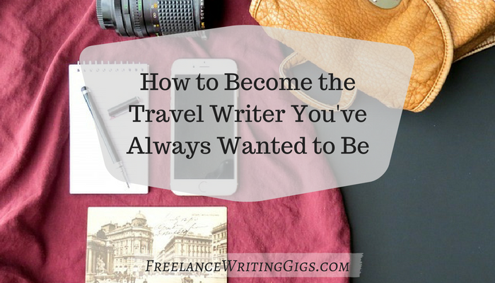 How to Become the Travel Writer You’ve Always Wanted to Be