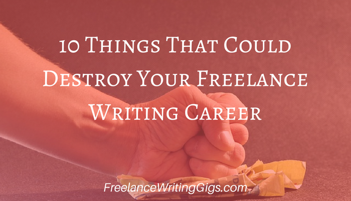 10 Things That Could Destroy Your Freelance Writing Career