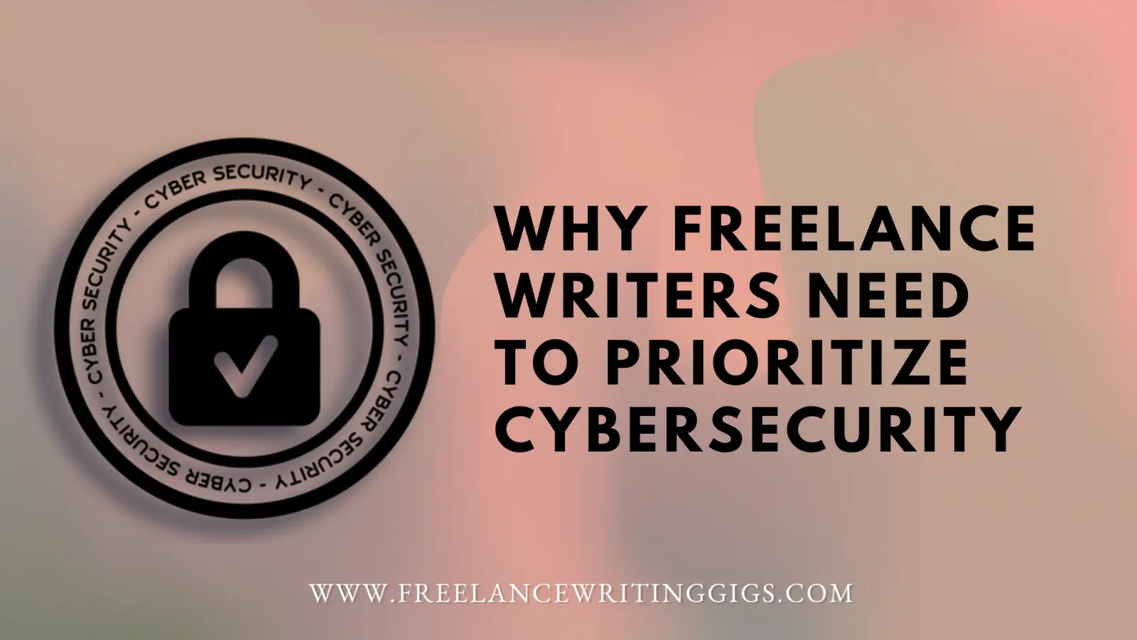 Why Freelance Writers Need to Prioritize Cybersecurity